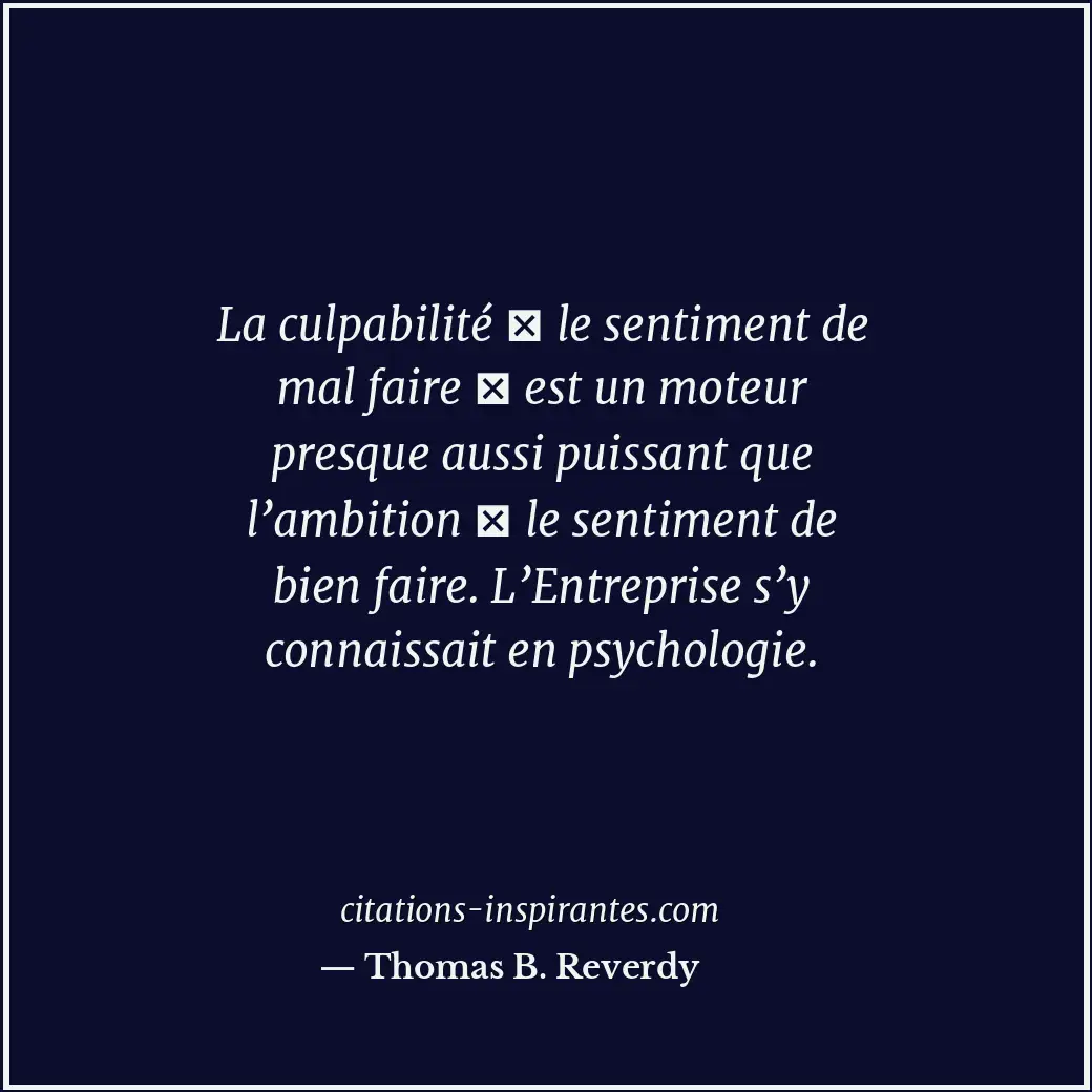 La culpabilité le sentiment de mal faire est un moteur presque aussi puissan... Citation de Thomas B. Reverdy