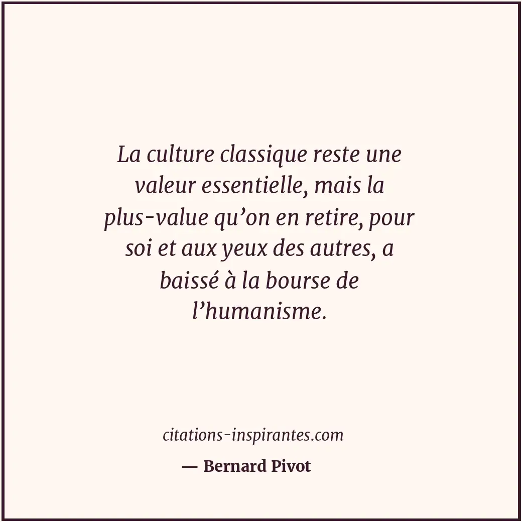 La culture classique reste une valeur essentielle, mais la plus-value qu’on en r... Citation de Bernard Pivot