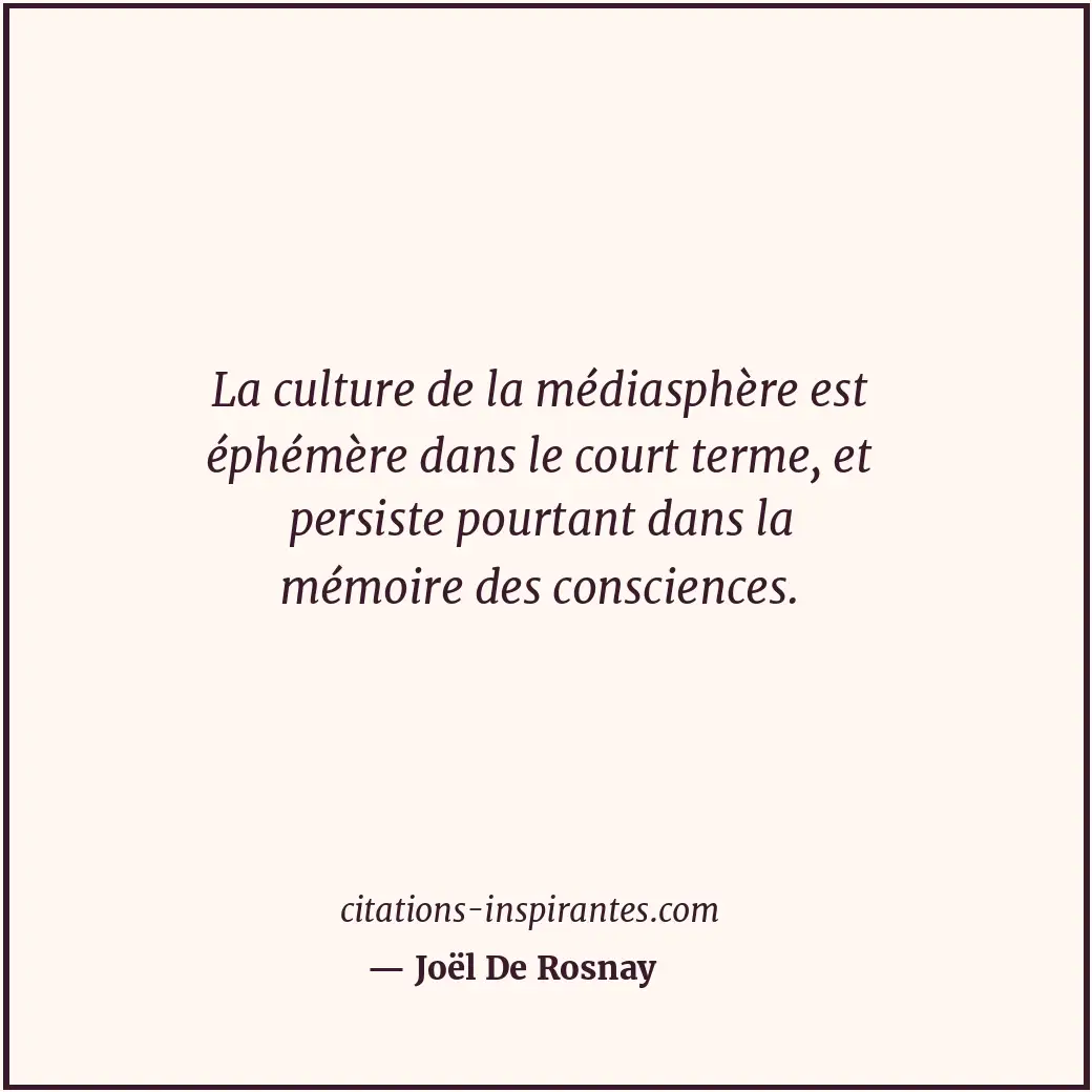 La culture de la médiasphère est éphémère dans le court terme, et persiste pourt... Citation de Joël De Rosnay