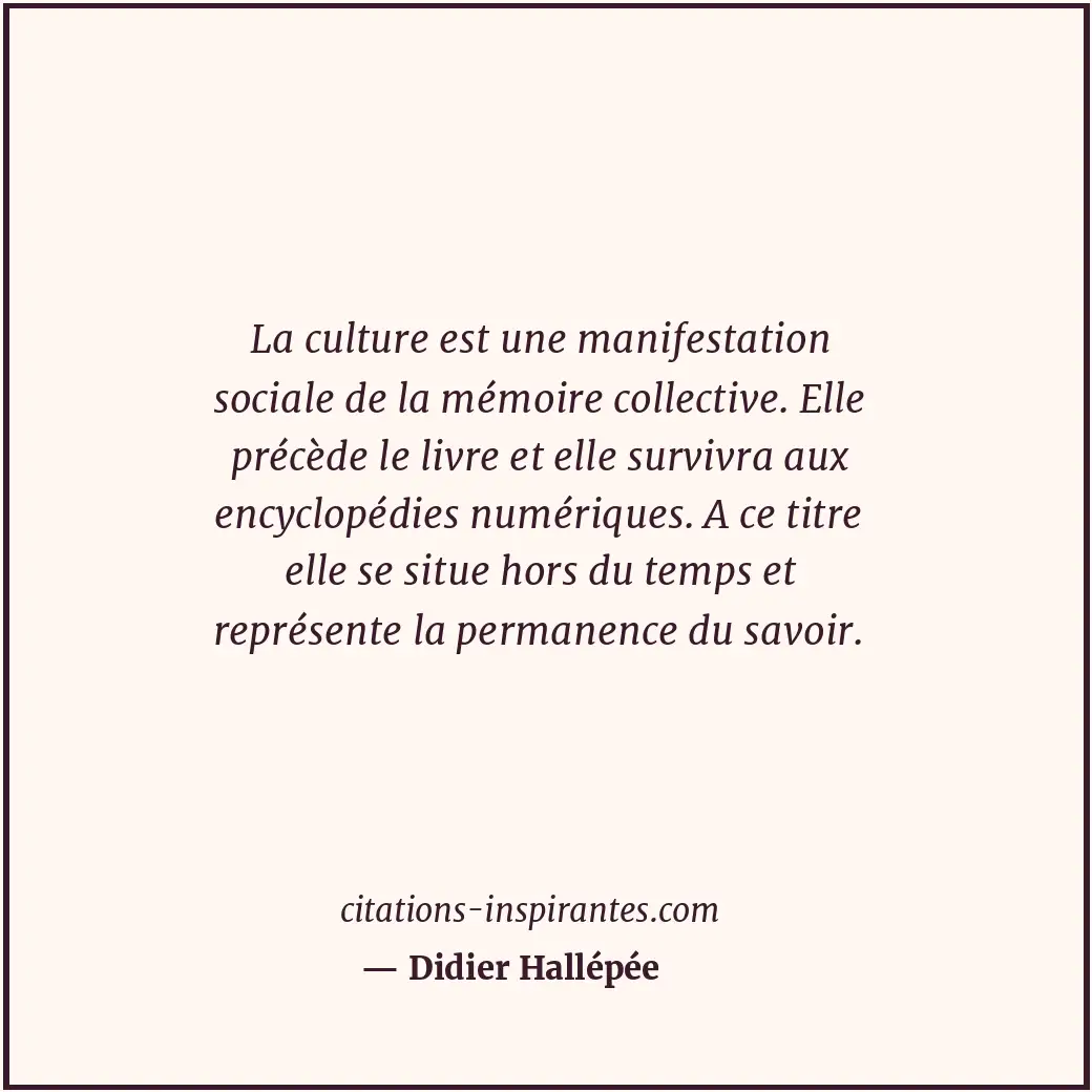 La culture est une manifestation sociale de la mémoire collective. Elle précède... Citation de Didier Hallépée