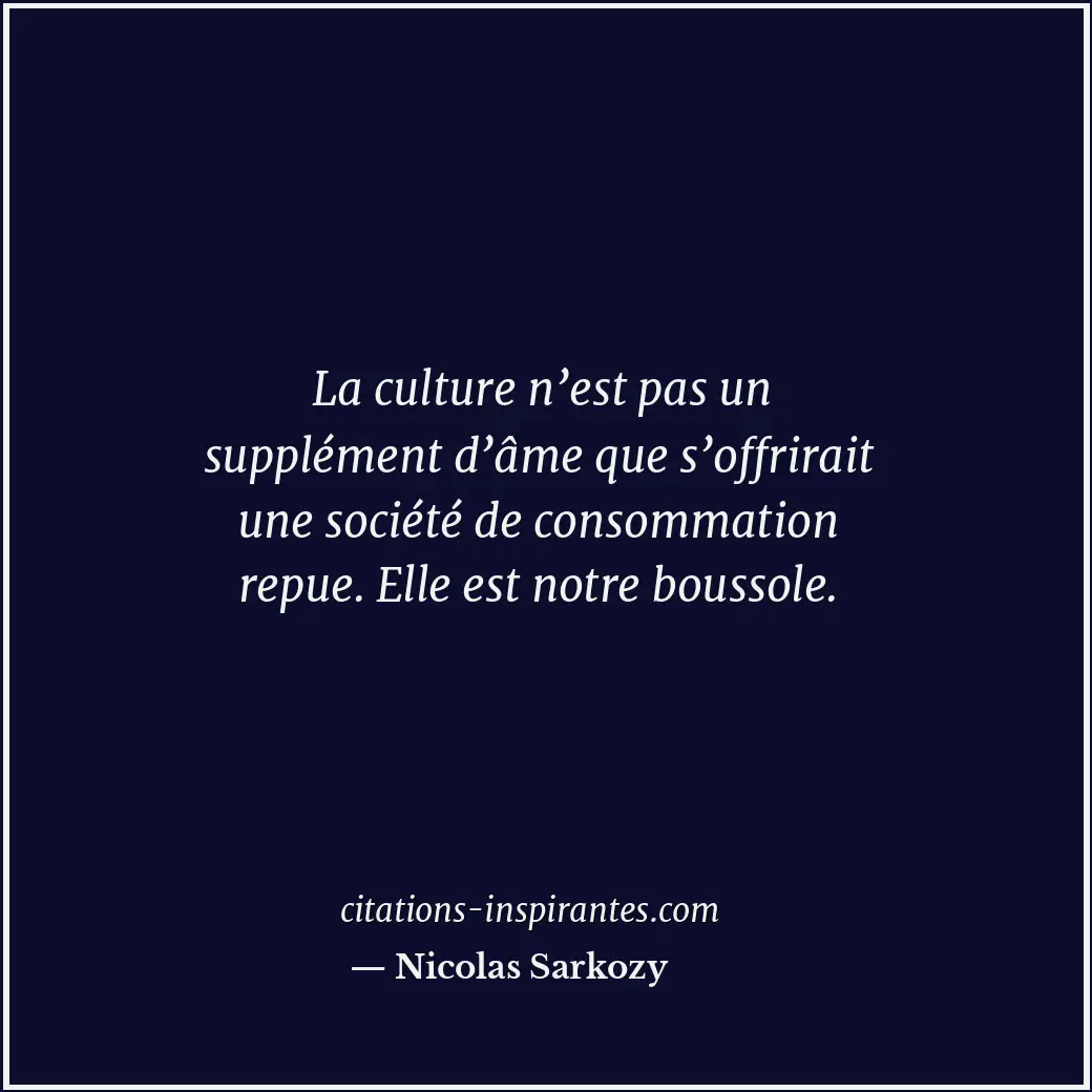La culture n’est pas un supplément d’âme que s’offrirait une société de consomma... Citation de Nicolas Sarkozy