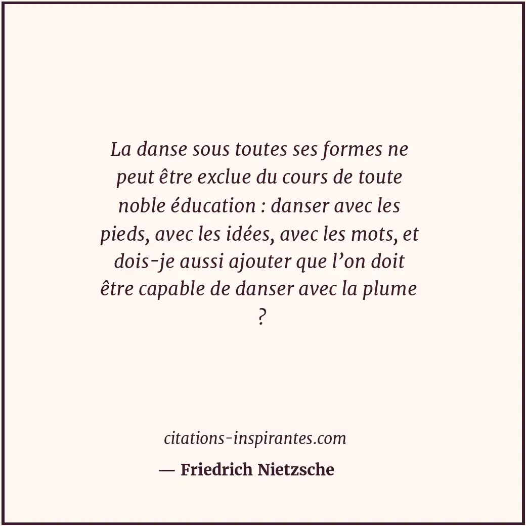 La danse sous toutes ses formes ne peut être exclue du cours de toute noble éduc... Citation de Friedrich Nietzsche