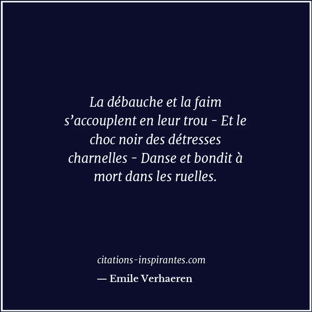 La débauche et la faim s’accouplent en leur trou - Et le choc noir des détresses... Citation de Emile Verhaeren