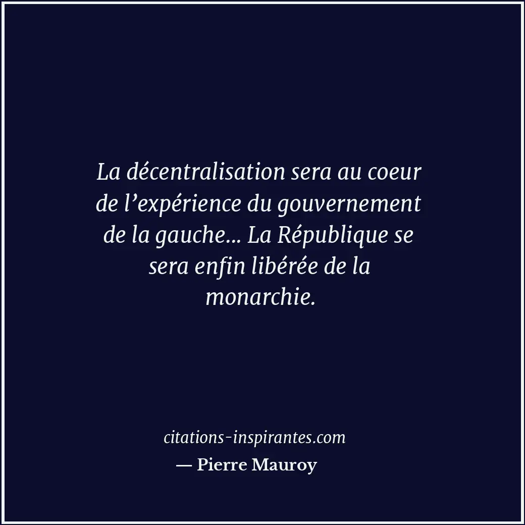 La décentralisation sera au coeur de l’expérience du gouvernement de la gauche..... Citation de Pierre Mauroy