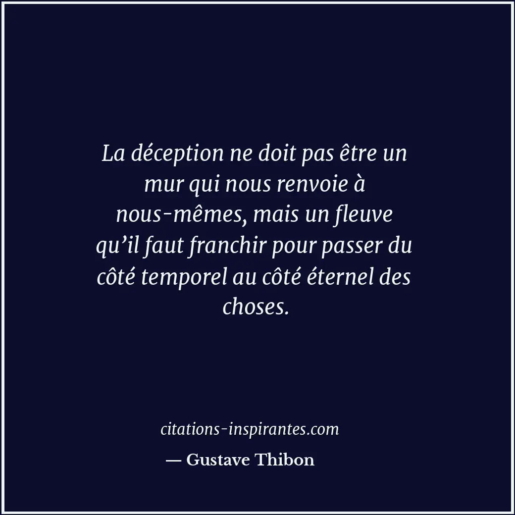 La déception ne doit pas être un mur qui nous renvoie à nous-mêmes, mais un fleu... Citation de Gustave Thibon