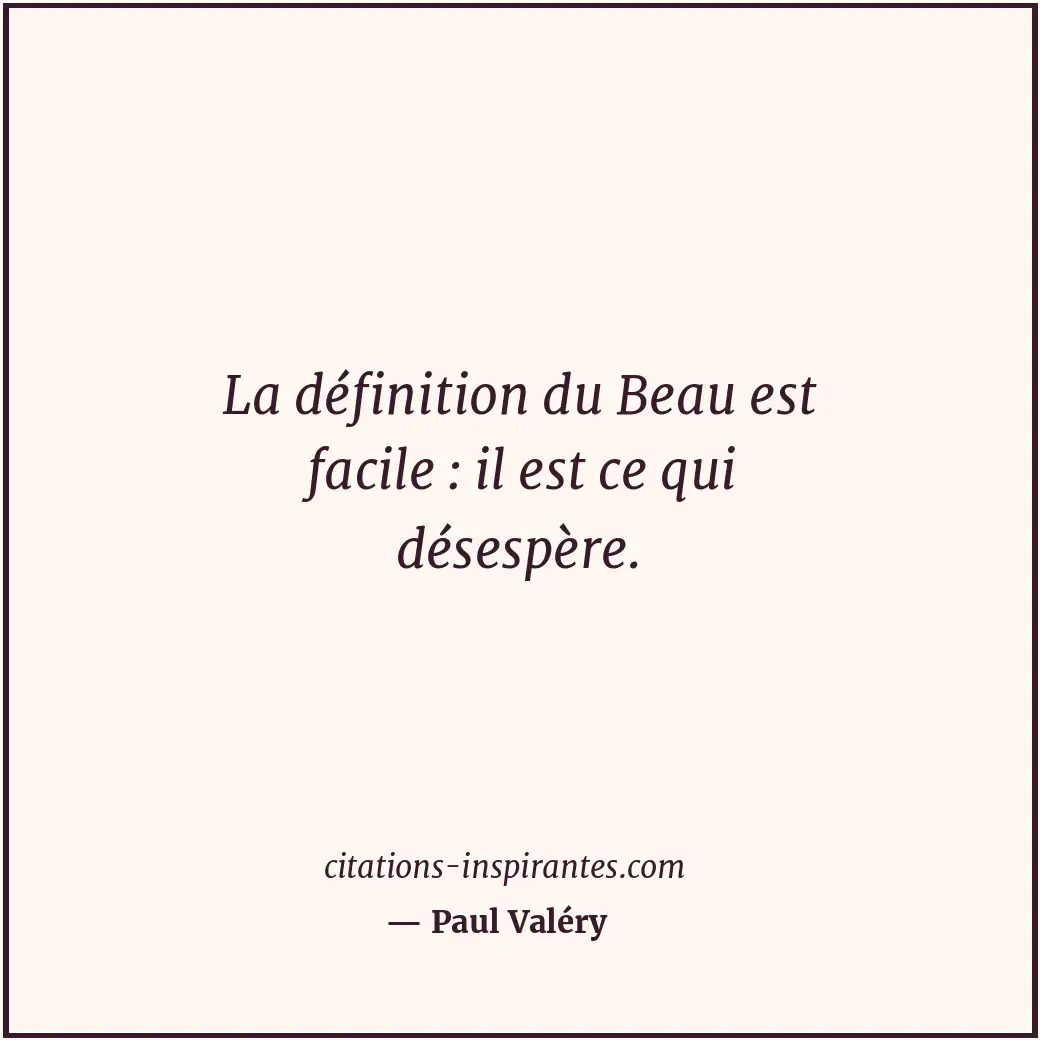 La définition du Beau est facile : il est ce qui désespère. Citation de Paul Valéry