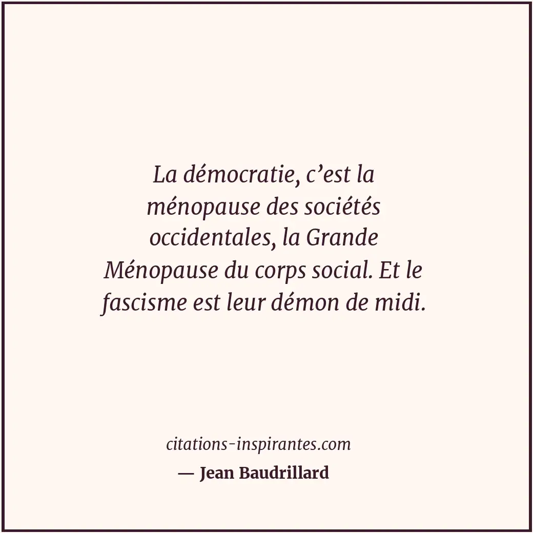La démocratie, c’est la ménopause des sociétés occidentales, la Grande Ménopause... Citation de Jean Baudrillard