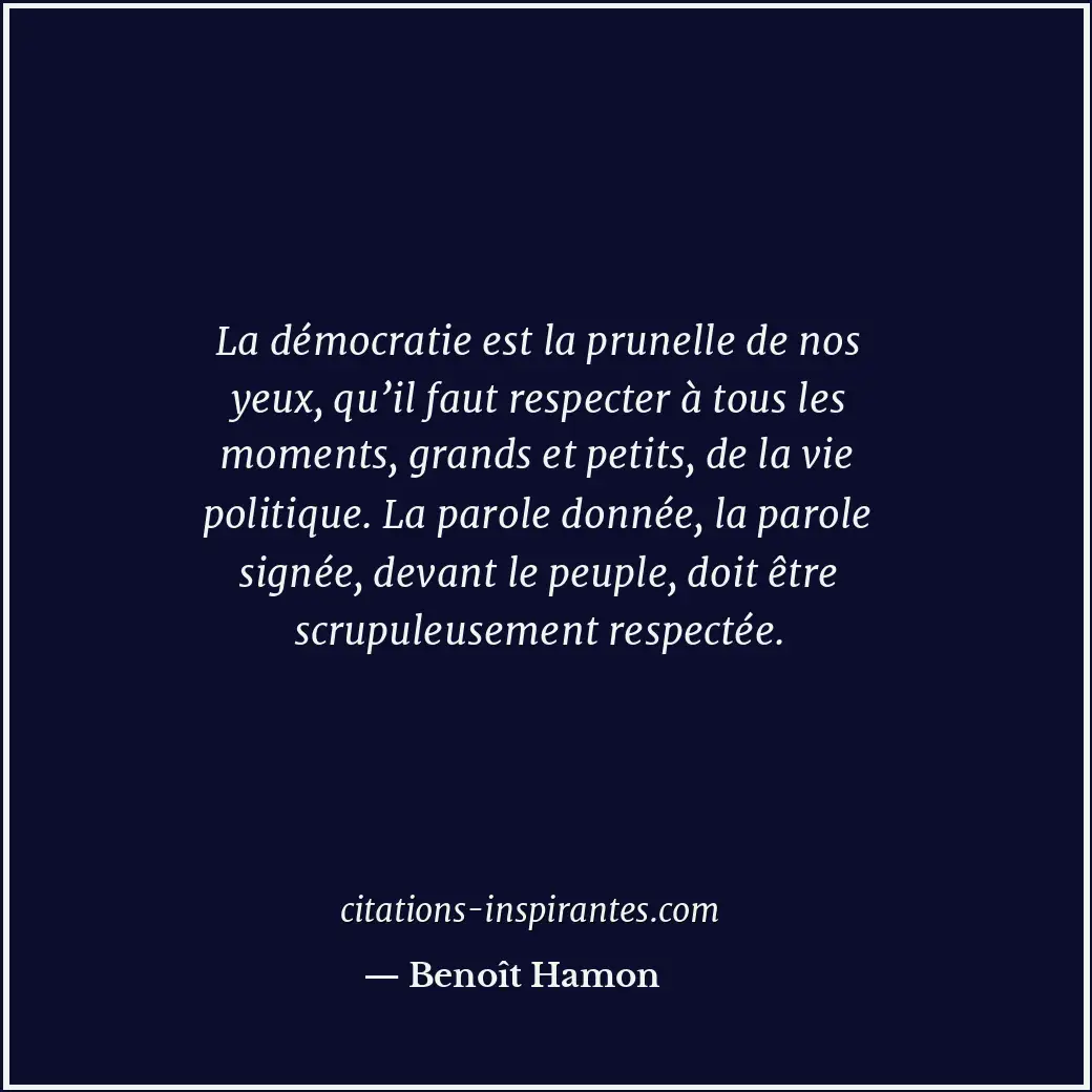 La démocratie est la prunelle de nos yeux, qu’il faut respecter à tous les momen... Citation de Benoît Hamon