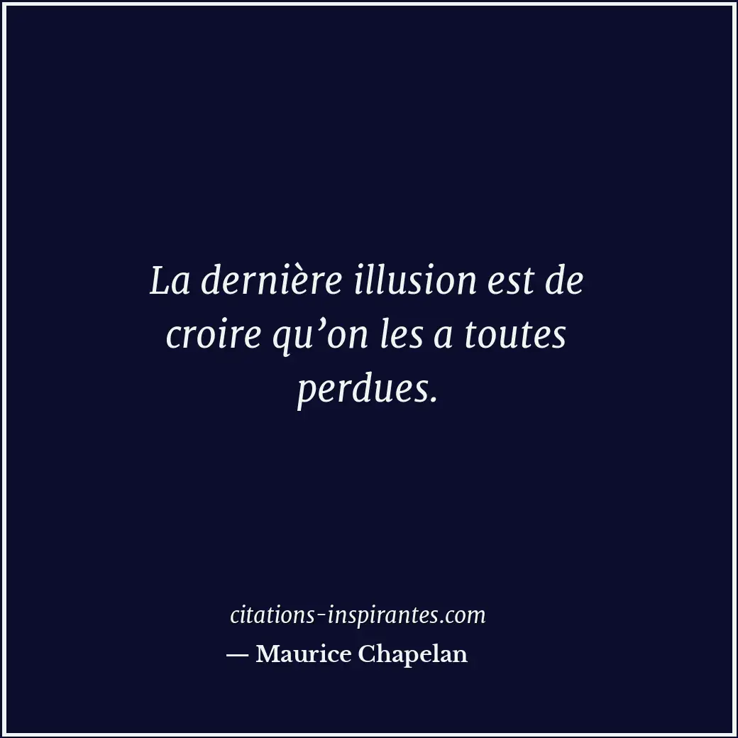 La dernière illusion est de croire qu’on les a toutes perdues. Citation de Maurice Chapelan