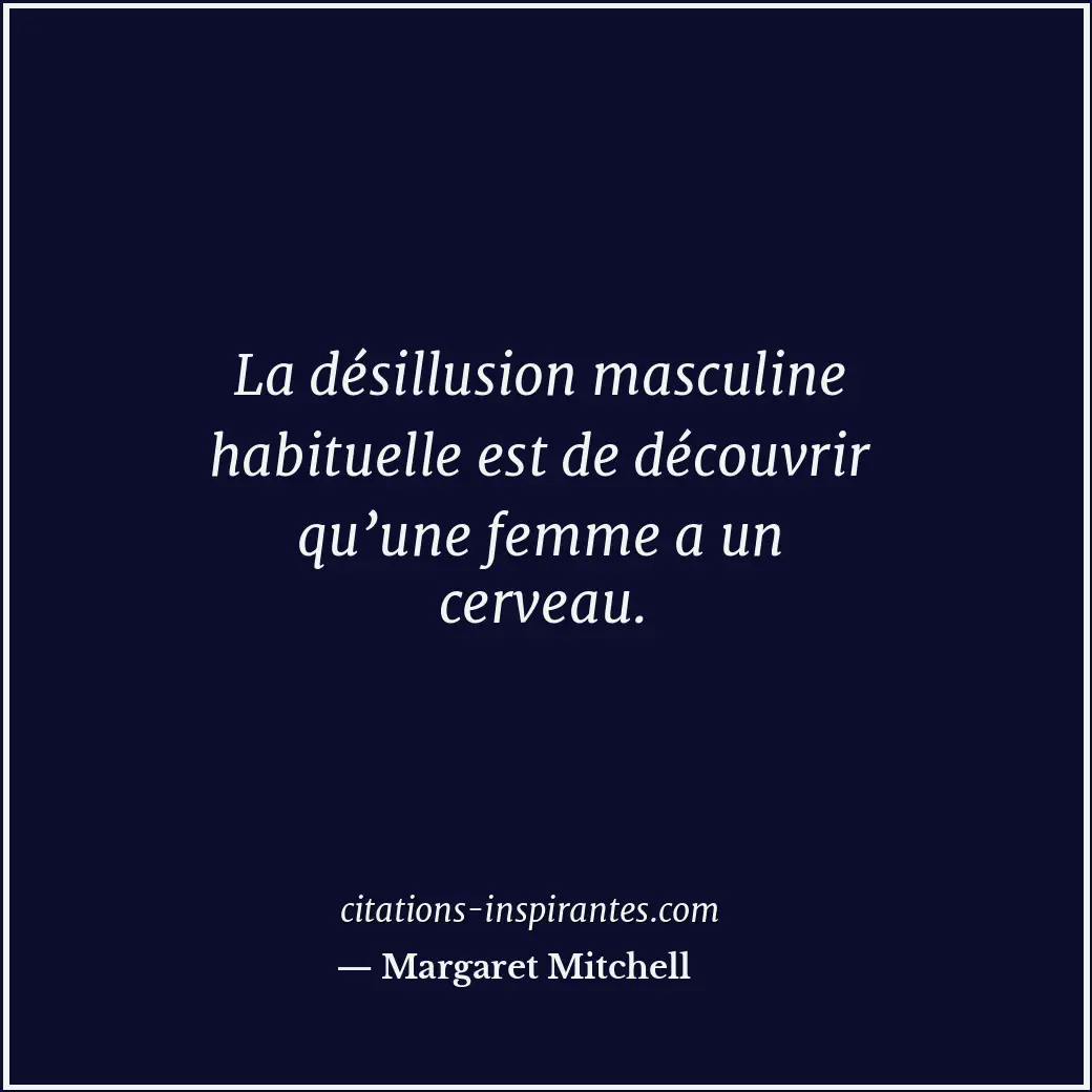 La désillusion masculine habituelle est de découvrir qu’une femme a un cerveau. Citation de Margaret Mitchell