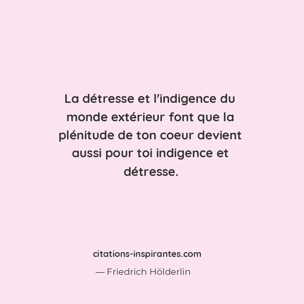 La détresse et l’indigence du monde extérieur font que la plénitude de ton coeur... Citation de Friedrich Hölderlin