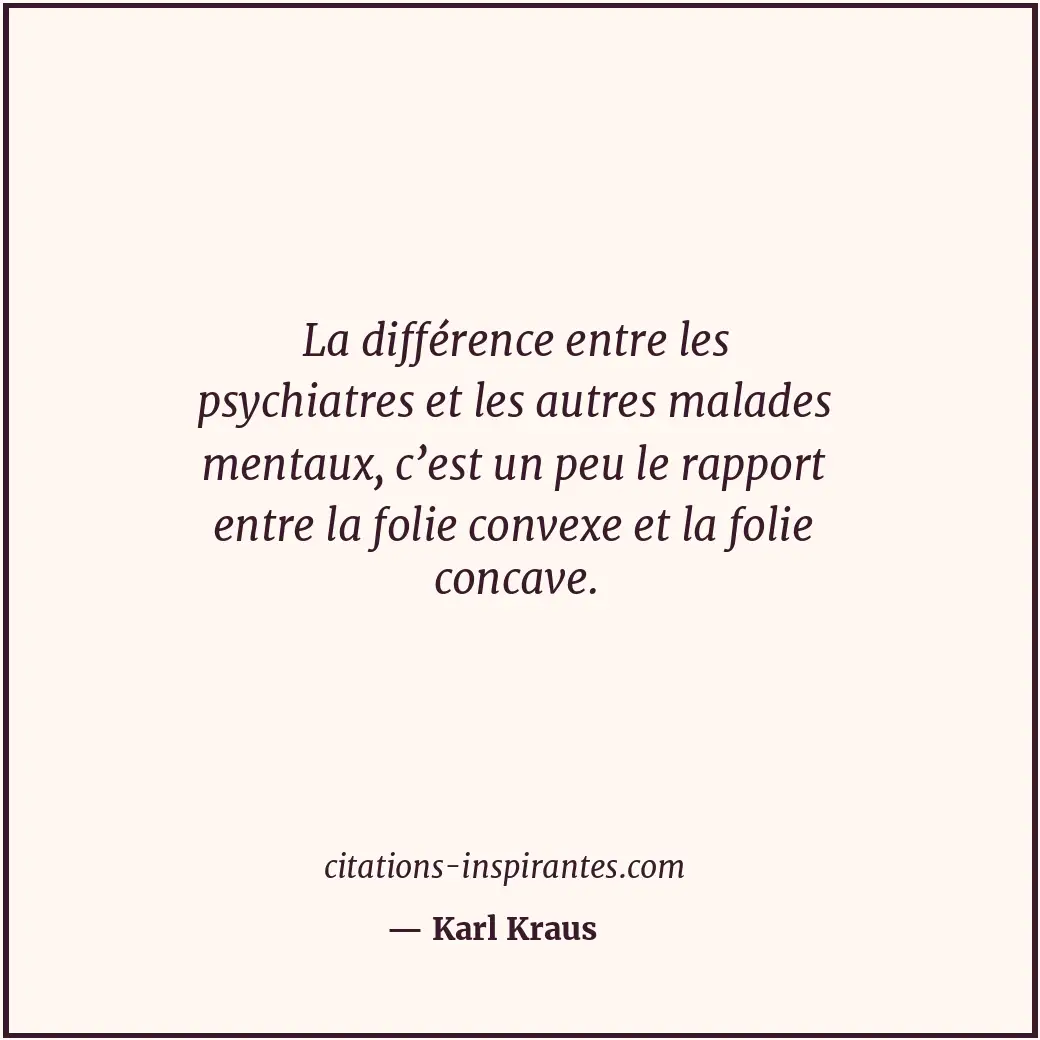 La différence entre les psychiatres et les autres malades mentaux, c’est un peu... Citation de Karl Kraus