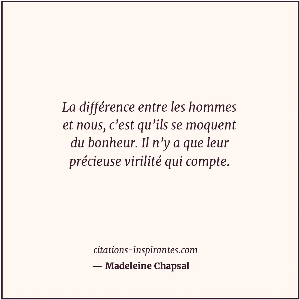 La différence entre les hommes et nous, c’est qu’ils se moquent du bonheur. Il n... Citation de Madeleine Chapsal