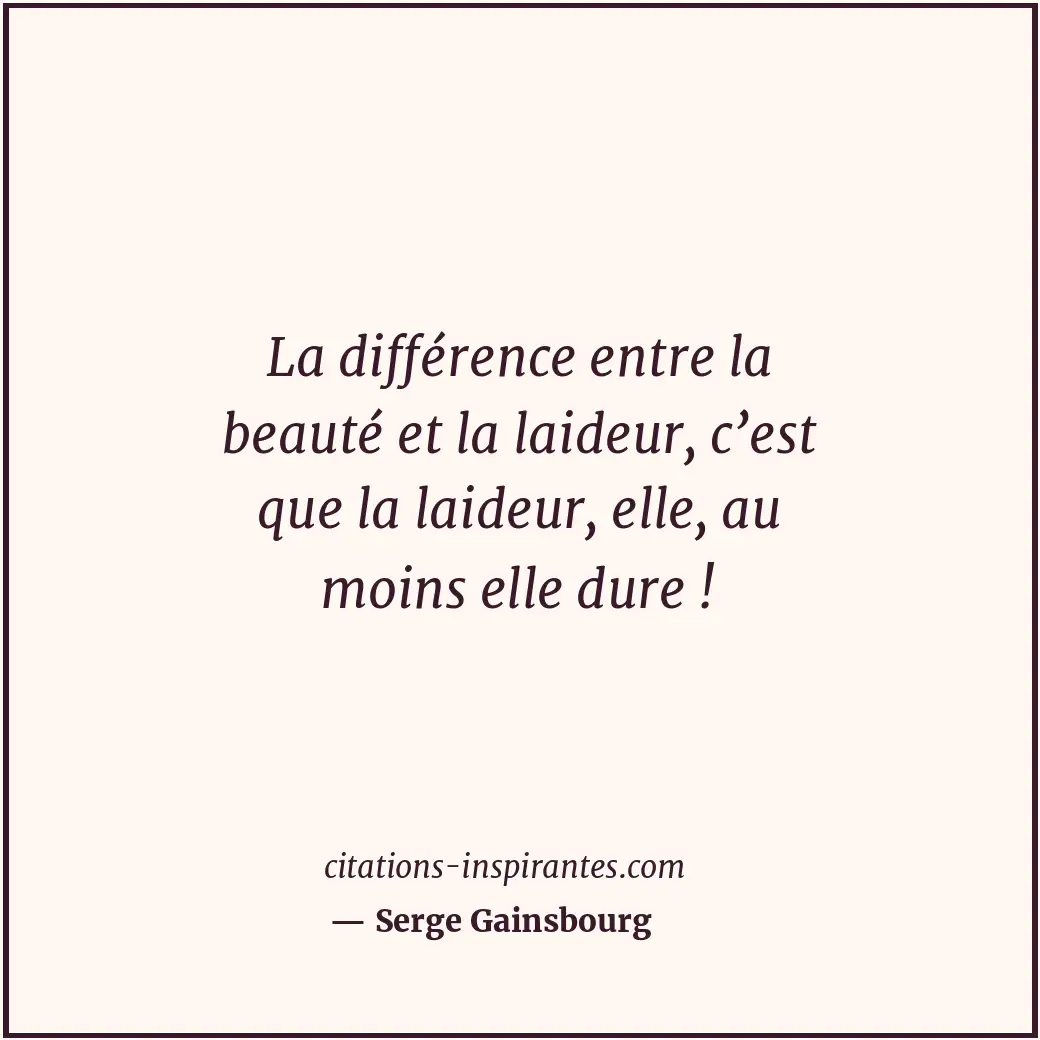La différence entre la beauté et la laideur, c’est que la laideur, elle, au moin... Citation de Serge Gainsbourg