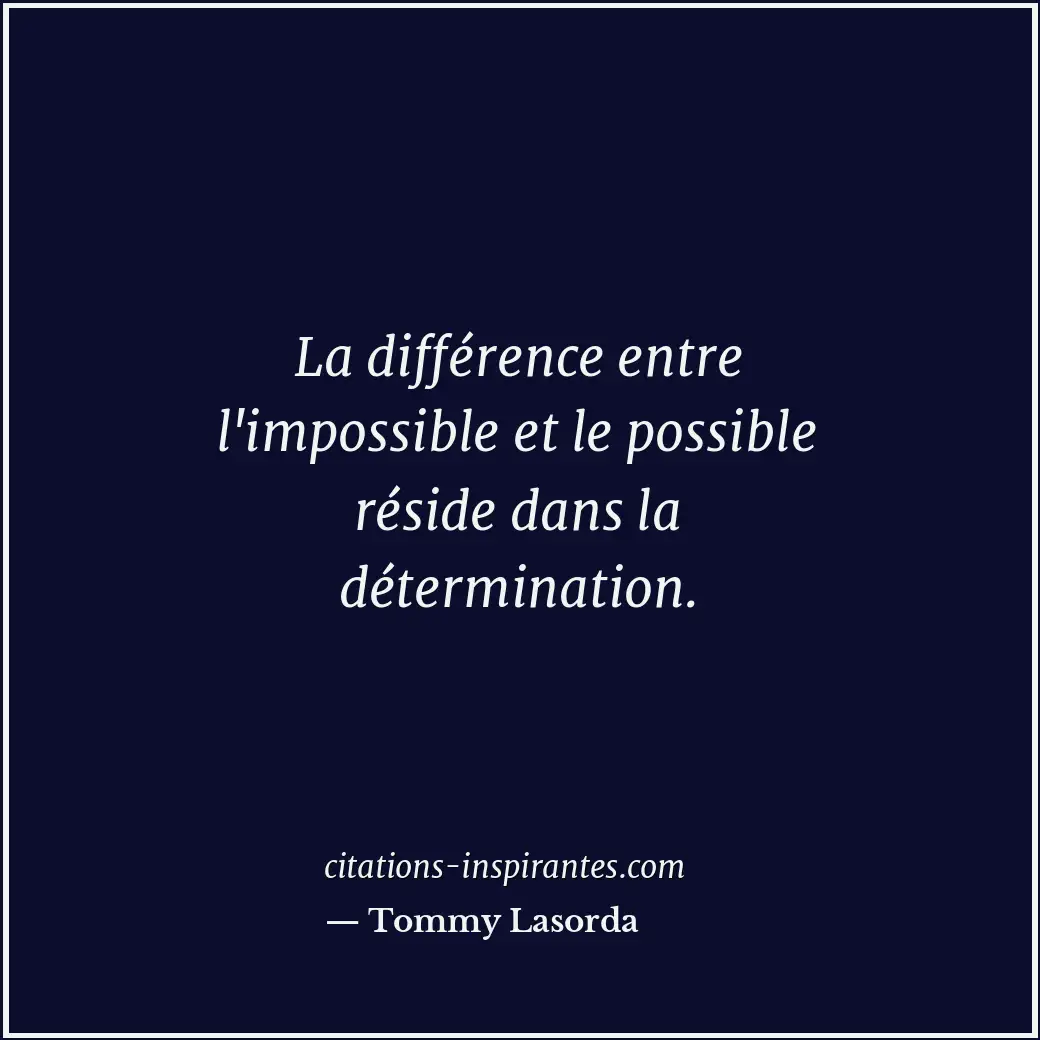 La différence entre l'impossible et le possible réside dans la détermination. Citation de Tommy Lasorda