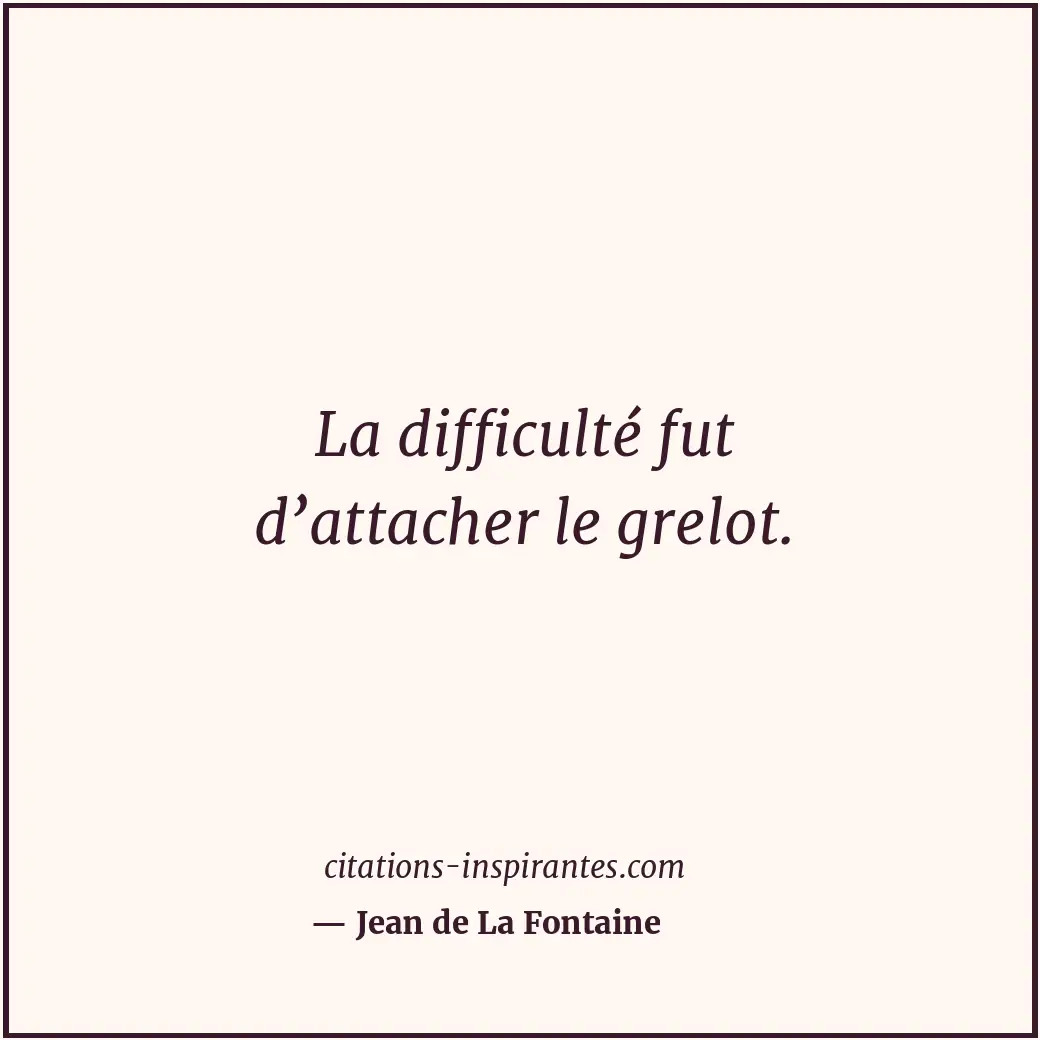 La difficulté fut d’attacher le grelot. Citation de Jean de La Fontaine