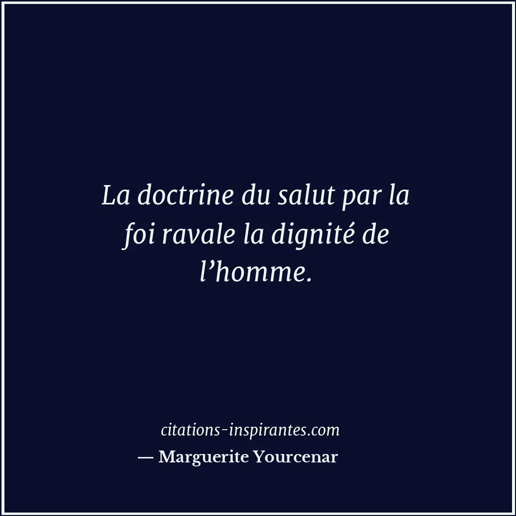 La doctrine du salut par la foi ravale la dignité de l’homme. Citation de Marguerite Yourcenar