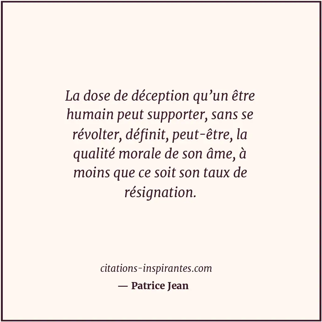 La dose de déception qu’un être humain peut supporter, sans se révolter, définit... Citation de Patrice Jean