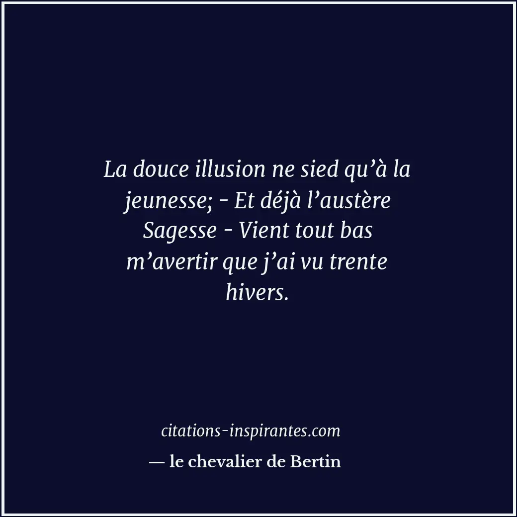 La douce illusion ne sied qu’à la jeunesse; - Et déjà l’austère Sagesse - Vient... Citation de le chevalier de Bertin