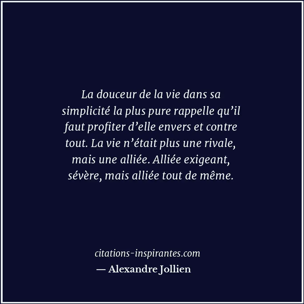 La douceur de la vie dans sa simplicité la plus pure rappelle qu’il faut profite... Citation de Alexandre Jollien