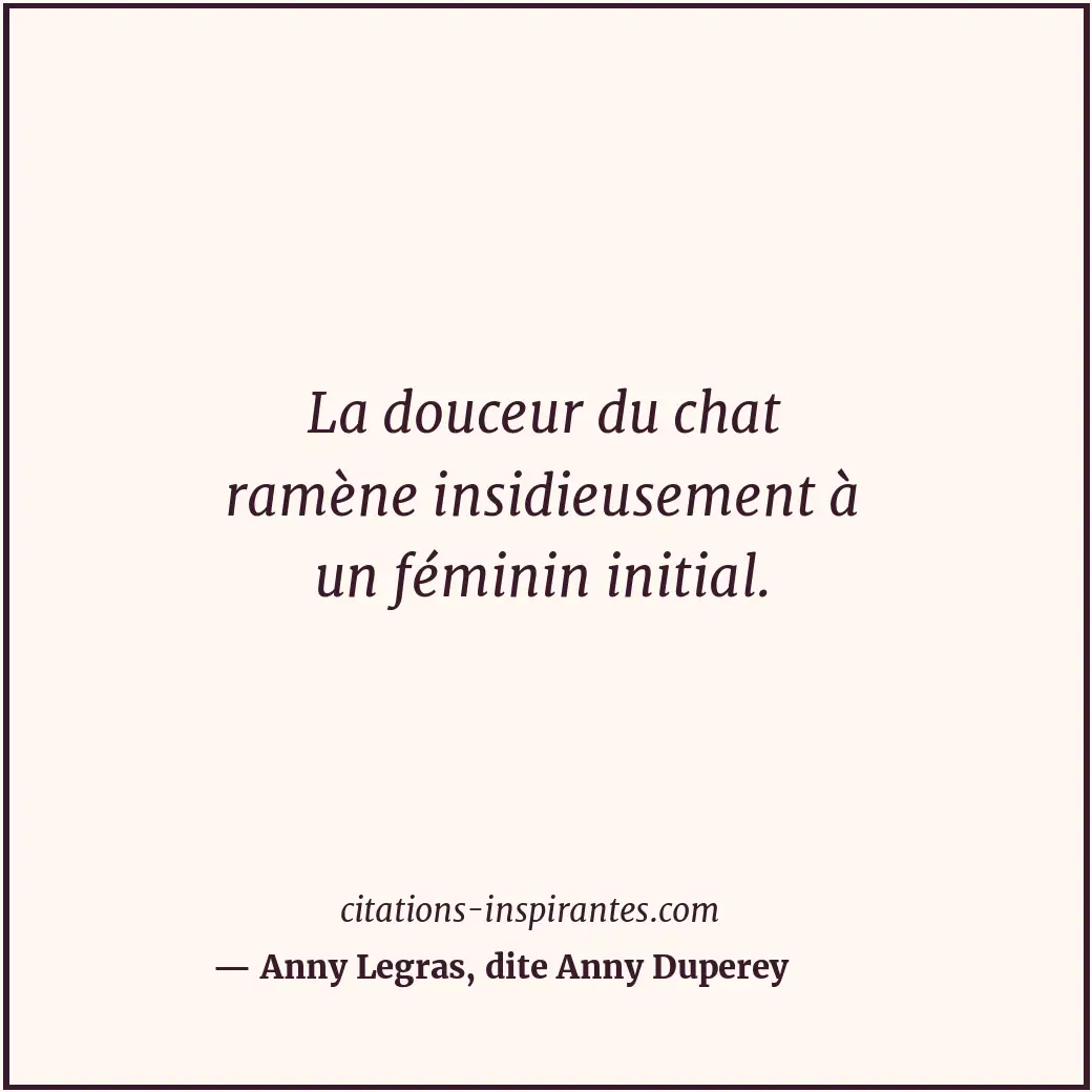 La douceur du chat ramène insidieusement à un féminin initial. Citation de Anny Legras, dite Anny Duperey
