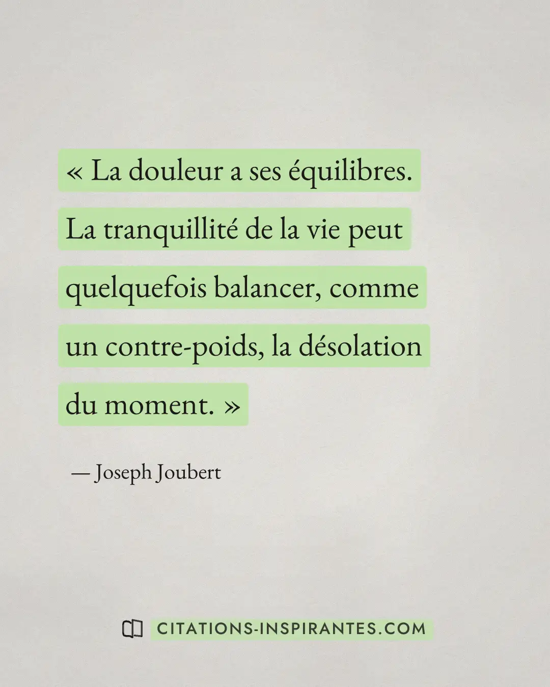 « La douleur a ses équilibres. La tranquillité de la vie peut quelquefois balancer, comme un contre-poids, la dé... » — Joseph Joubert