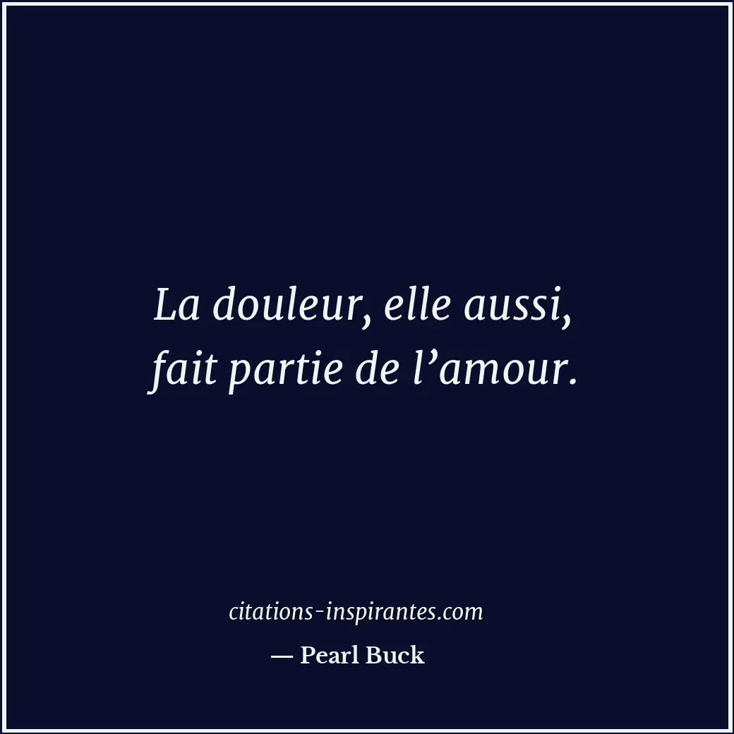 La douleur, elle aussi, fait partie de l’amour. Citation de Pearl Buck