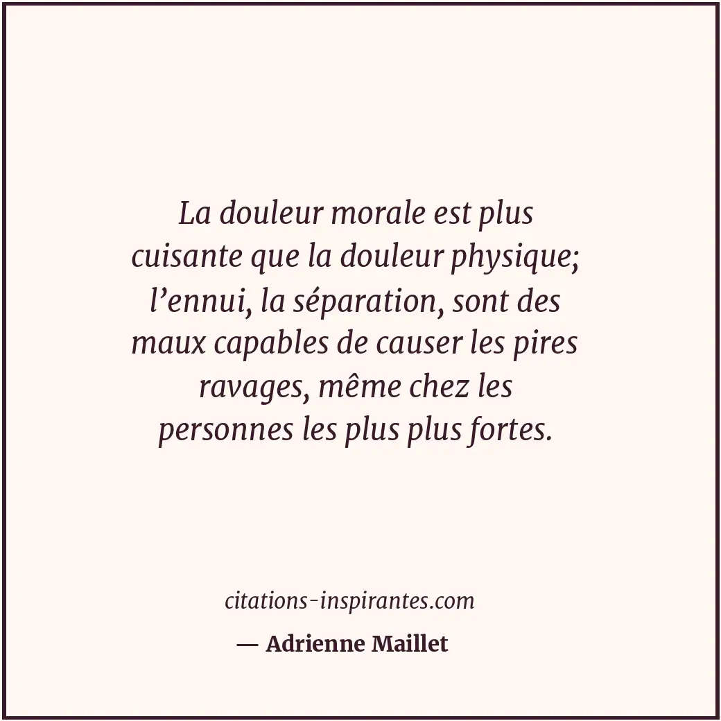 La douleur morale est plus cuisante que la douleur physique; l’ennui, la séparat... Citation de Adrienne Maillet