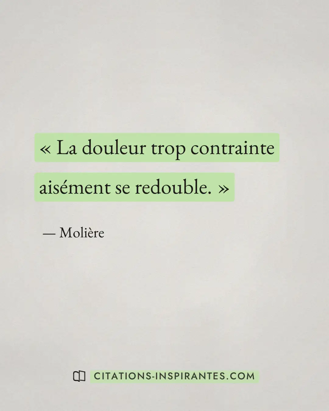 « La douleur trop contrainte aisément se redouble. » — Molière