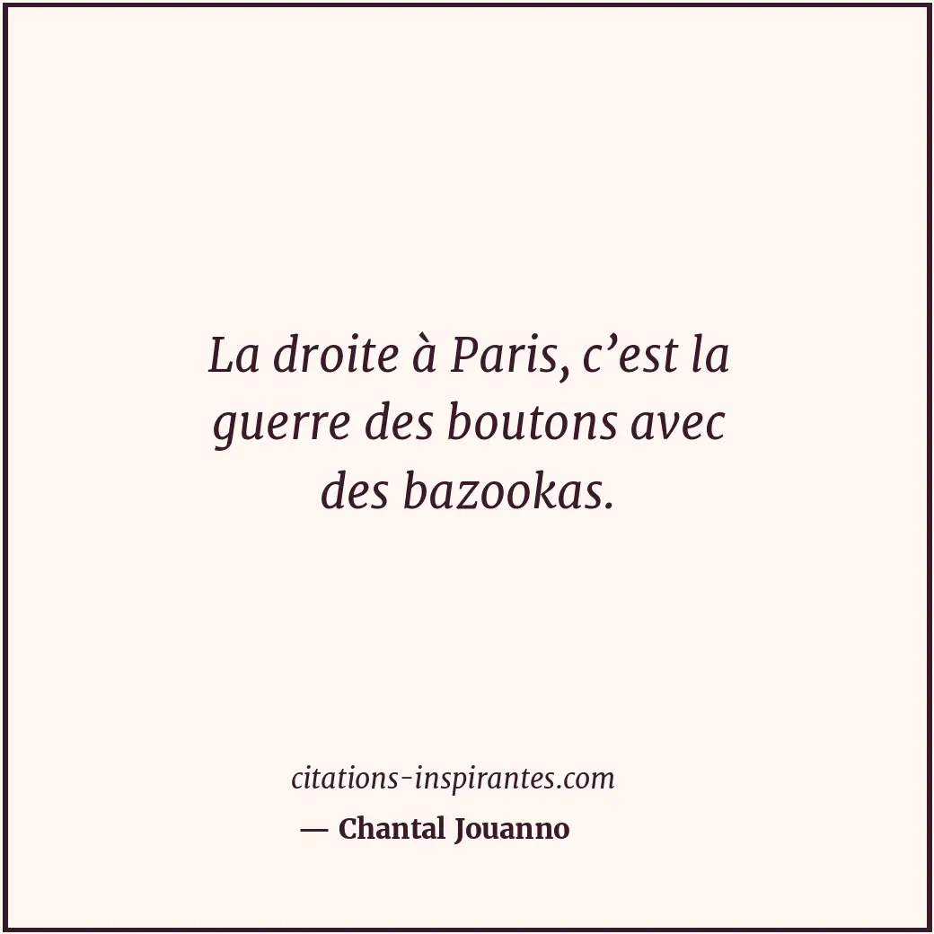 La droite à Paris, c’est la guerre des boutons avec des bazookas. Citation de Chantal Jouanno
