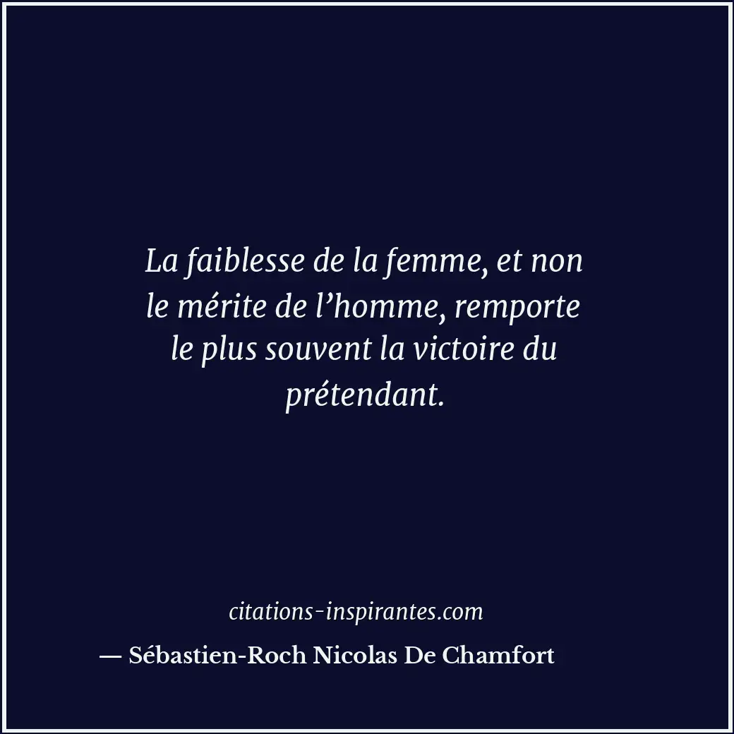 La faiblesse de la femme, et non le mérite de l’homme, remporte le plus souvent... Citation de Sébastien-Roch Nicolas De Chamfort