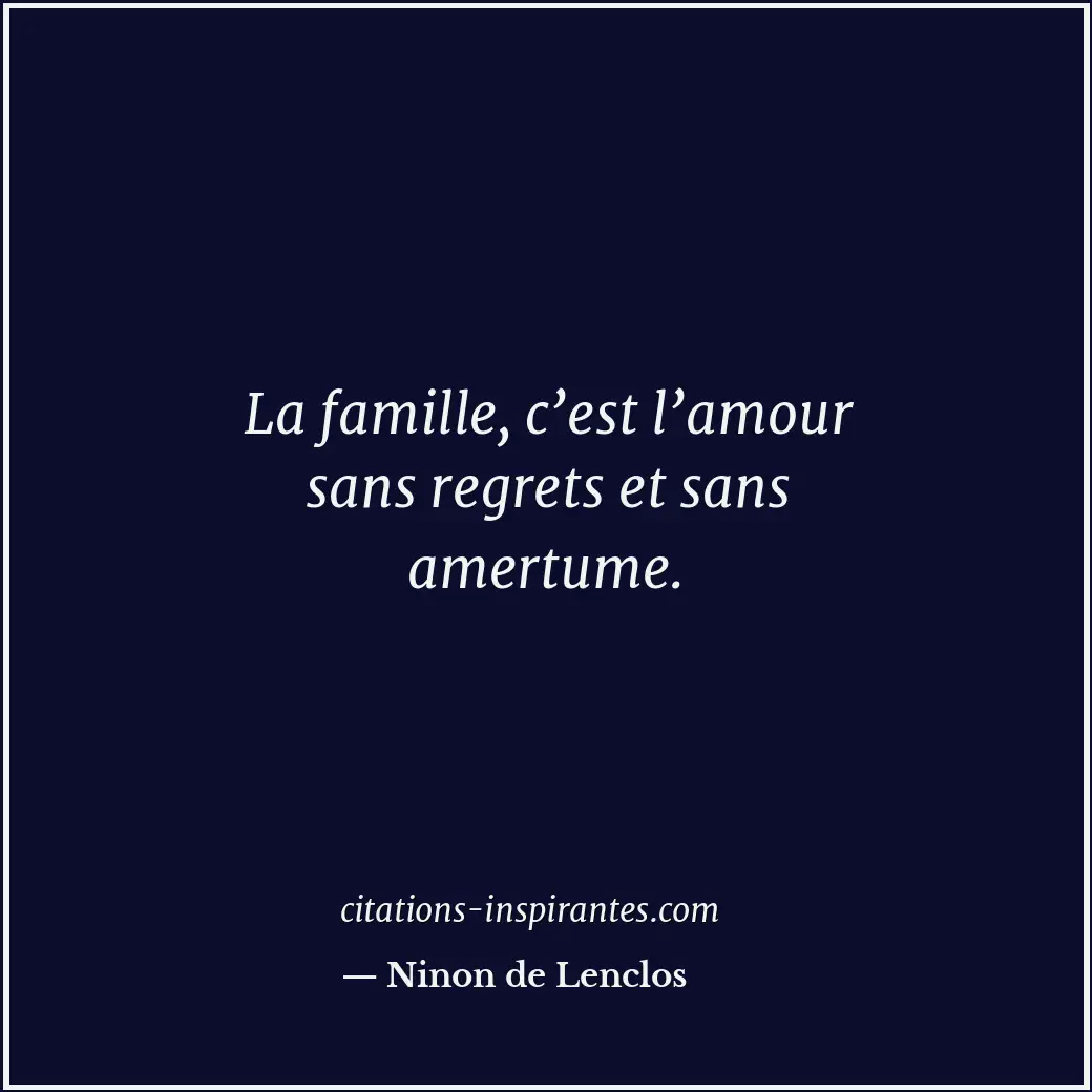 La famille, c’est l’amour sans regrets et sans amertume. Citation de Ninon de Lenclos