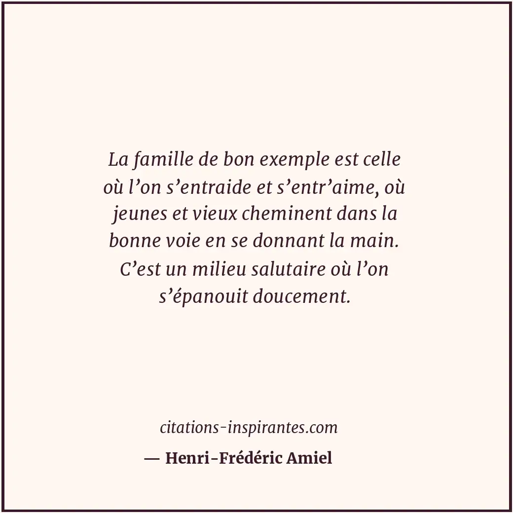 La famille de bon exemple est celle où l’on s’entraide et s’entr’aime, où jeunes... Citation de Henri-Frédéric Amiel