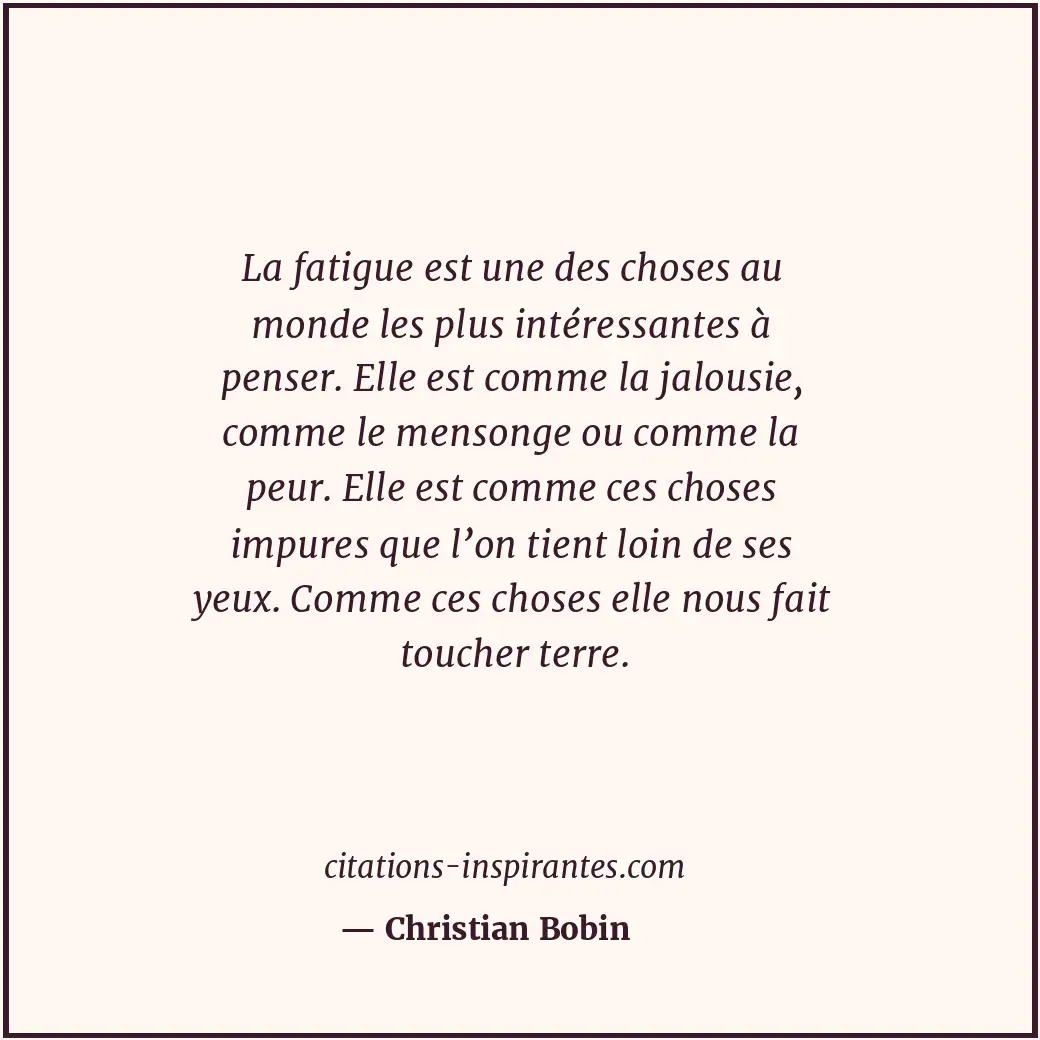 La fatigue est une des choses au monde les plus intéressantes à penser. Elle est... Citation de Christian Bobin