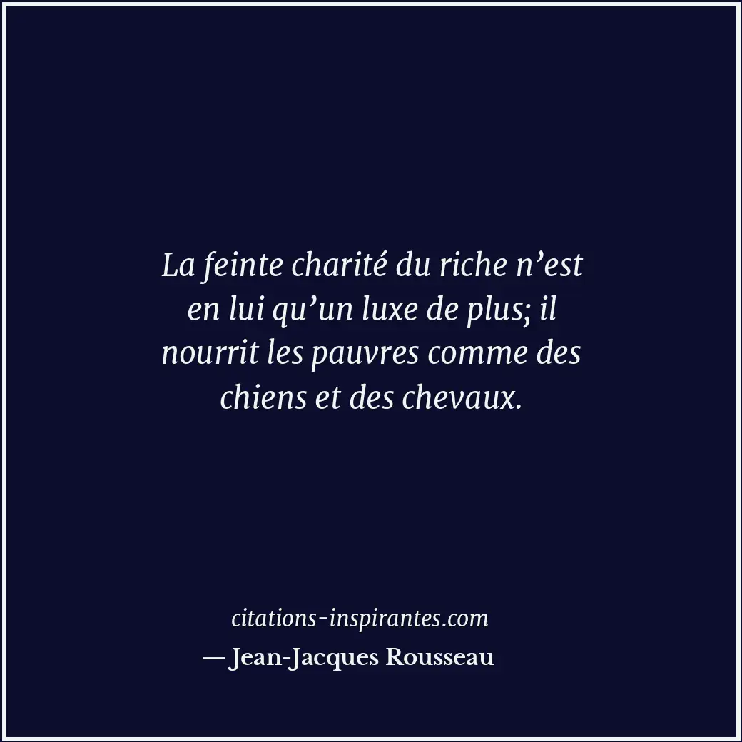 La feinte charité du riche n’est en lui qu’un luxe de plus; il nourrit les pauvr... Citation de Jean-Jacques Rousseau