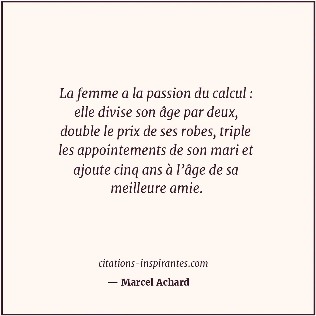 La femme a la passion du calcul : elle divise son âge par deux, double le prix d... Citation de Marcel Achard