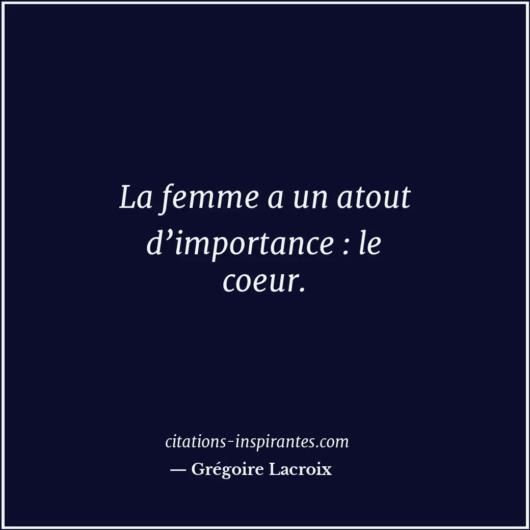 La femme a un atout d’importance : le coeur. Citation de Grégoire Lacroix