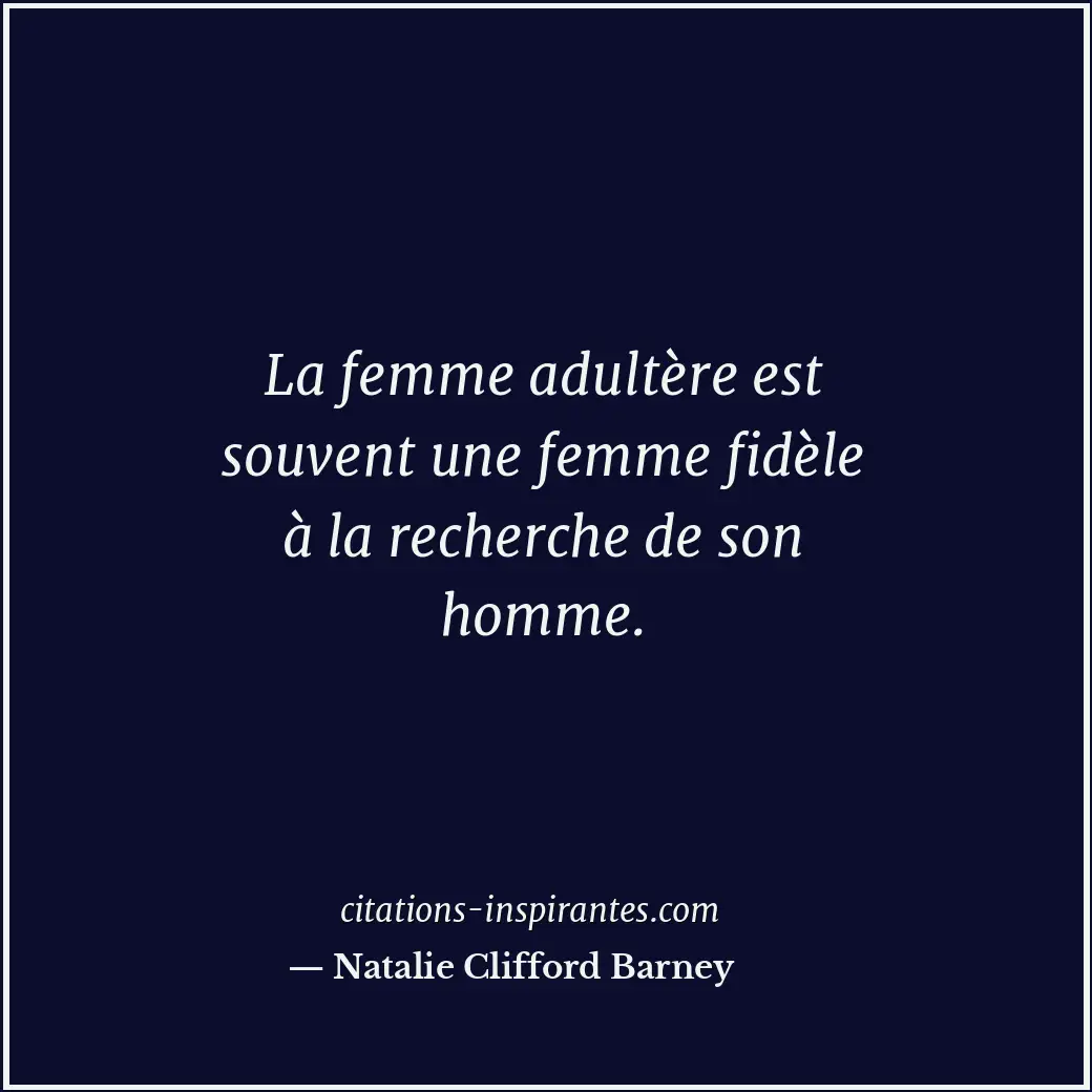 La femme adultère est souvent une femme fidèle à la recherche de son homme. Citation de Natalie Clifford Barney