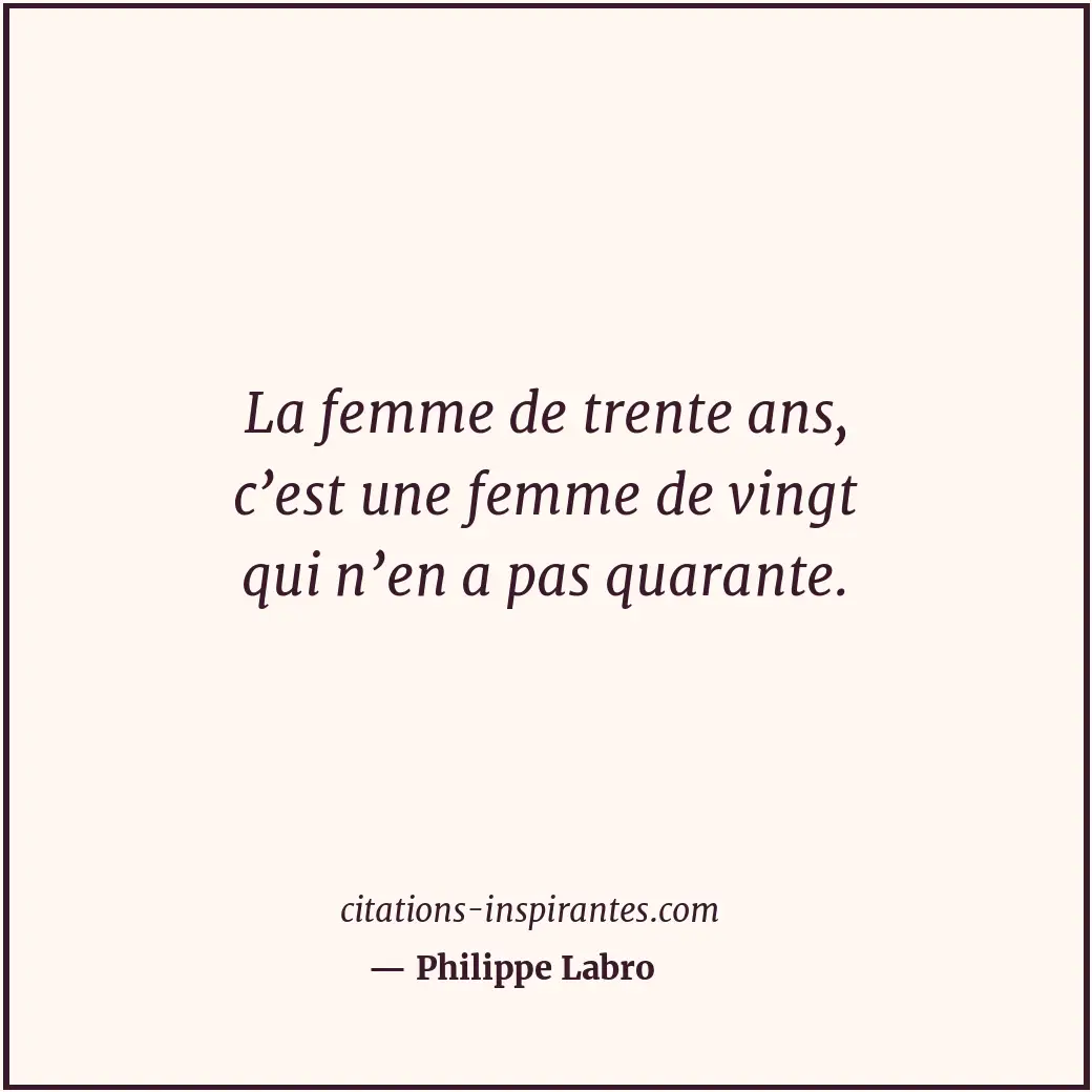 La femme de trente ans, c’est une femme de vingt qui n’en a pas quarante. Citation de Philippe Labro