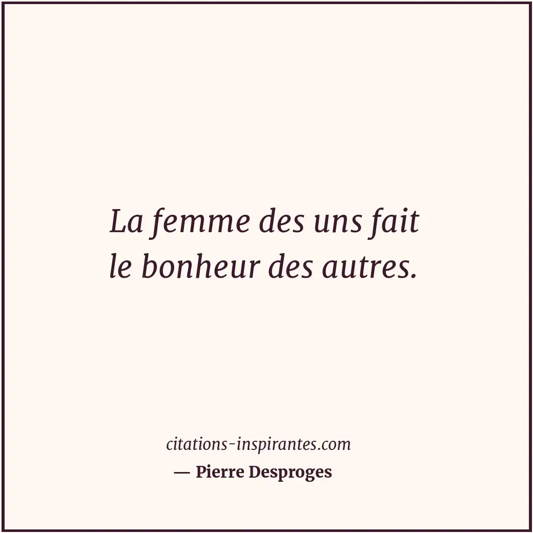 La femme des uns fait le bonheur des autres. Citation de Pierre Desproges