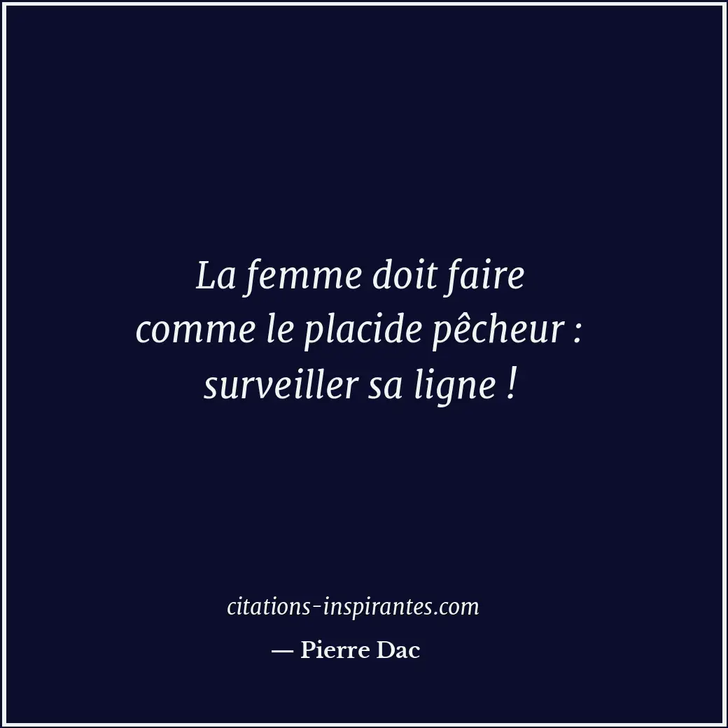 La femme doit faire comme le placide pêcheur : surveiller sa ligne ! Citation de Pierre Dac