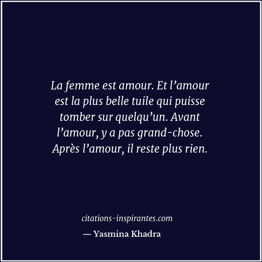 La femme est amour. Et l’amour est la plus belle tuile qui puisse tomber sur que... Citation de Yasmina Khadra