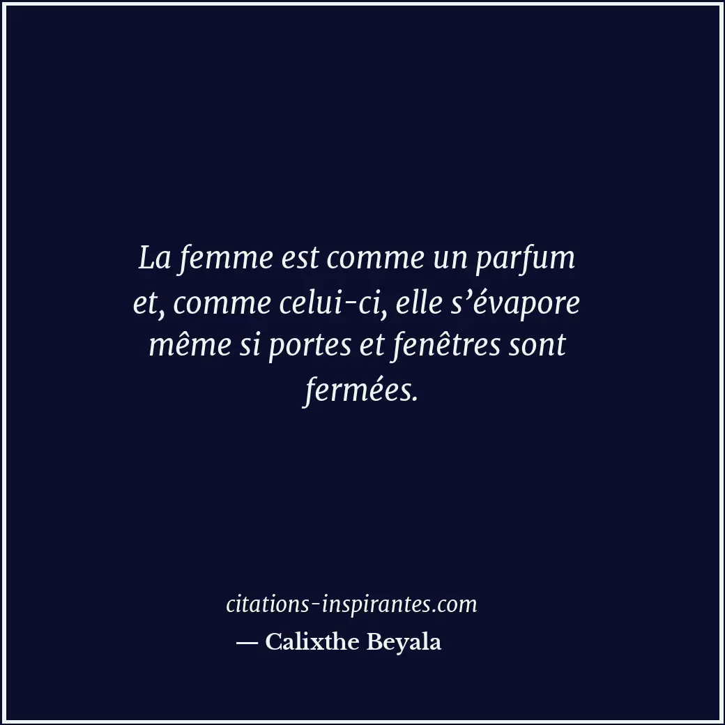 La femme est comme un parfum et, comme celui-ci, elle s’évapore même si portes e... Citation de Calixthe Beyala