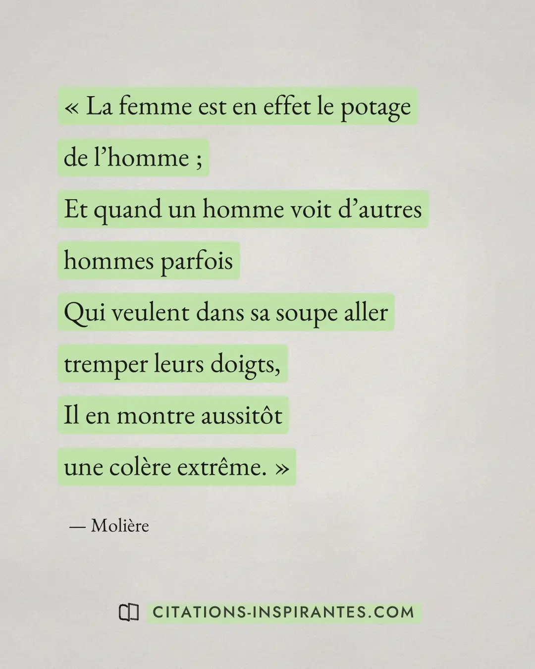 « La femme est en effet le potage de l’homme ; - Et quand un homme voit d’autres hommes parfois - Qui veulent da... » — Molière
