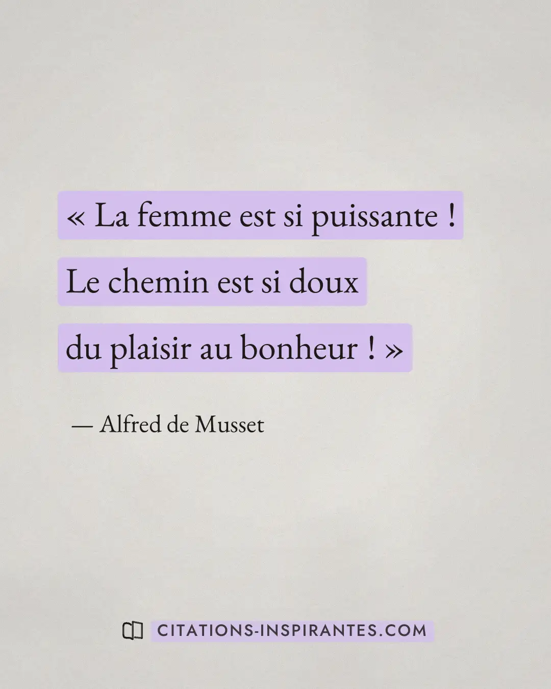 « La femme est si puissante ! Le chemin est si doux du plaisir au bonheur ! » — Alfred de Musset