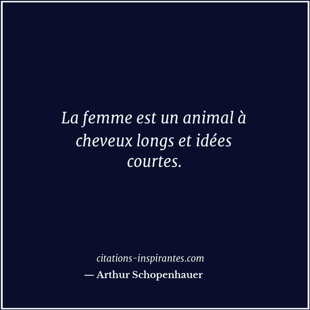 La femme est un animal à cheveux longs et idées courtes. Citation de Arthur Schopenhauer