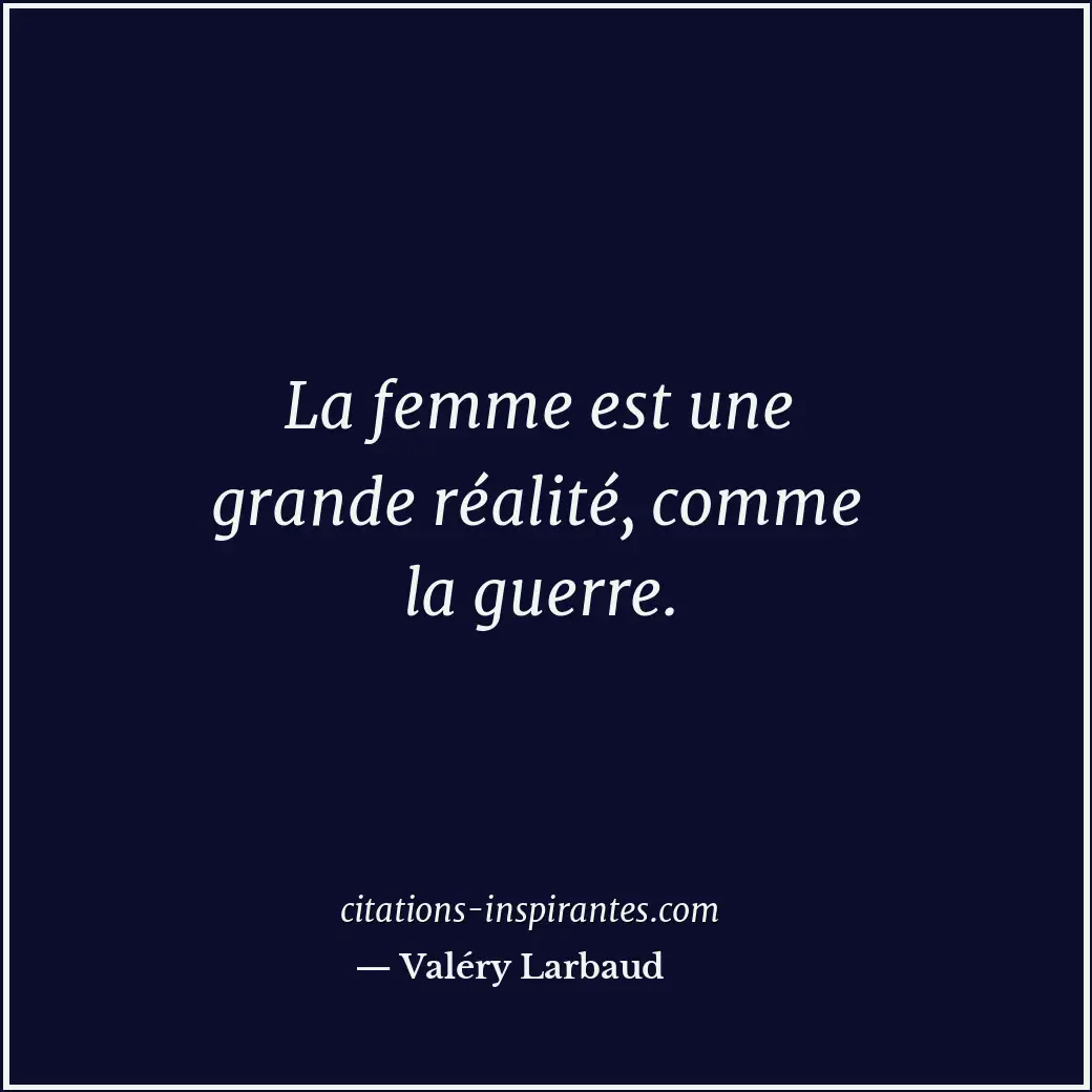 La femme est une grande réalité, comme la guerre. Citation de Valéry Larbaud