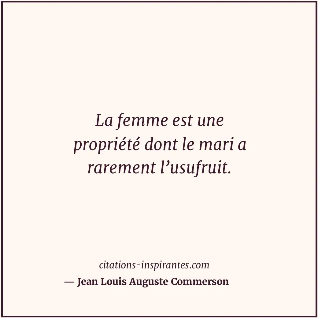 La femme est une propriété dont le mari a rarement l’usufruit. Citation de Jean Louis Auguste Commerson