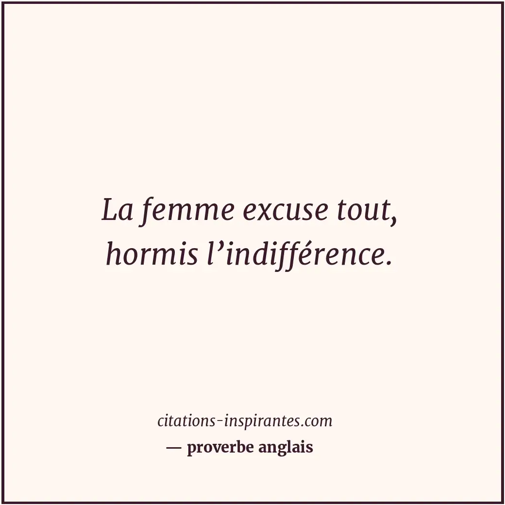 La femme excuse tout, hormis l’indifférence. Citation de proverbe anglais