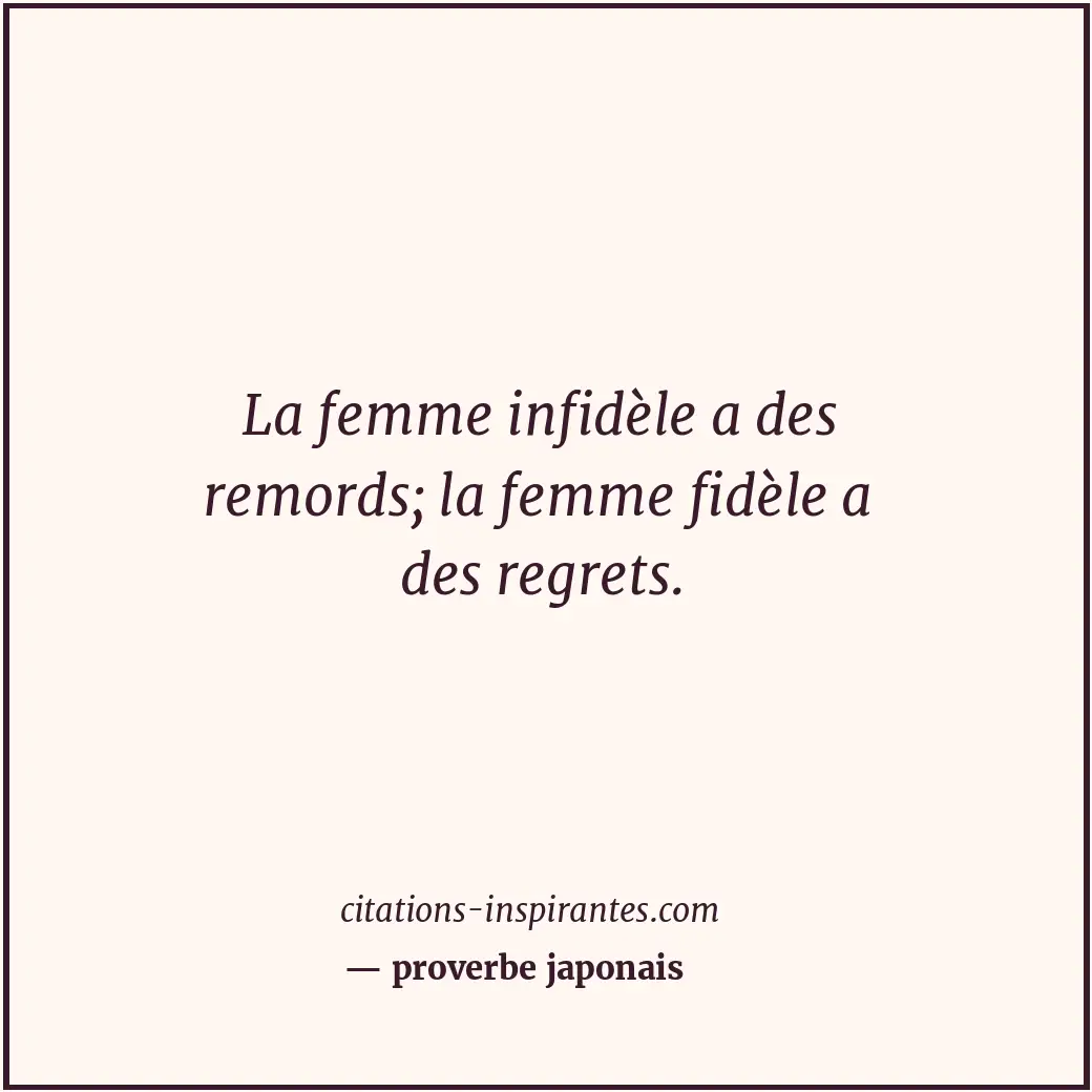 La femme infidèle a des remords; la femme fidèle a des regrets. Citation de proverbe japonais